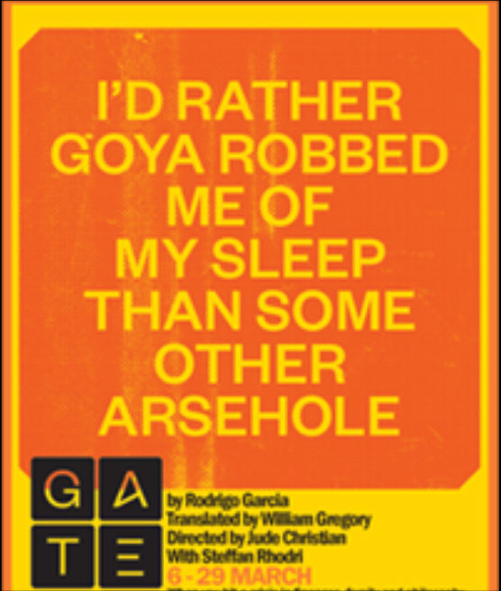 I'd Rather Goya Robbed Me Of My Sleep Than Some Other Arsehole - Gate Theatre